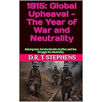 1915: Global Upheaval - The Year of War and Neutrality: Delving into the Worldwide Conflict and the Struggle for Neutrality (The Human Age - Time-Line ... Events that Shaped the Modern World)