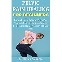 Pelvic Pain Healing for Beginners: Comprehensive Guide on Pelvic Pain Treatment; Signs, Causes, Diagnosis, Home Remedies & Treatment and Lots More Pelvic Pain Healing for Beginners: Comprehensive Guide on Pelvic Pain Treatment; Signs, Causes, Diagnosis, Home Remedies & Treatment and Lots More Kindle Paperback
