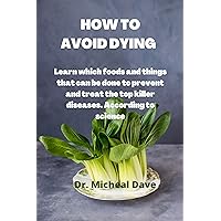 HOW TO AVOID DYING : Learn which foods and things that can be done to prevent and treat the top killer diseases. According to science HOW TO AVOID DYING : Learn which foods and things that can be done to prevent and treat the top killer diseases. According to science Kindle Hardcover Paperback