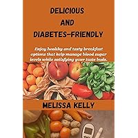 Delicious And Diabetes-Friendly: Enjoy healthy and tasty breakfast options that help manage blood sugar levels while satisfying your taste buds. Delicious And Diabetes-Friendly: Enjoy healthy and tasty breakfast options that help manage blood sugar levels while satisfying your taste buds. Kindle Paperback