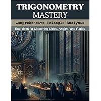 Trigonometry Mastery: Comprehensive Triangle Analysis: Exercises for Mastering Sides, Angles, and Ratios