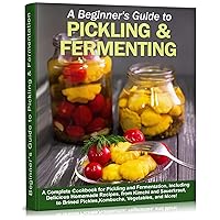 Beginner’s Guide to Pickling & Fermentation: A Complete Cookbook for Pickling and Fermentation, with Delicious Homemade Recipes, from Kimchi and Sauerkraut, ... Vegetables (Self-Sufficient Living 5) Beginner’s Guide to Pickling & Fermentation: A Complete Cookbook for Pickling and Fermentation, with Delicious Homemade Recipes, from Kimchi and Sauerkraut, ... Vegetables (Self-Sufficient Living 5) Kindle Paperback Hardcover