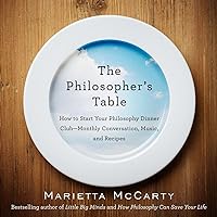 The Philosopher's Table: How to Start Your Philosophy Dinner Club - Monthly Conversation, Music, and Reci pes The Philosopher's Table: How to Start Your Philosophy Dinner Club - Monthly Conversation, Music, and Reci pes Paperback Kindle