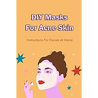 DIY Masks For Acne Skin: Instructions For Facials At Home DIY Masks For Acne Skin: Instructions For Facials At Home Kindle Paperback