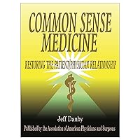 Common Sense Medicine: Restoring the Patient/Physician Relationship Common Sense Medicine: Restoring the Patient/Physician Relationship Kindle Perfect Paperback