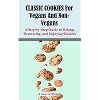 CLASSIC COOKIES For Vegans And Non-Vegans: A Step-by-Step Guide to Baking, Decorating, and Enjoying Cookies CLASSIC COOKIES For Vegans And Non-Vegans: A Step-by-Step Guide to Baking, Decorating, and Enjoying Cookies Kindle Paperback