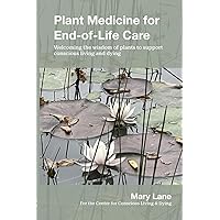 Plant Medicine for End-of-Life Care: Welcoming the Wisdom of Plants to Support Conscious Living and Dying Plant Medicine for End-of-Life Care: Welcoming the Wisdom of Plants to Support Conscious Living and Dying Paperback Kindle