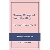 Taking Charge of Your Fertility: Fibroid Treatment: Remedy, Food and Sex Taking Charge of Your Fertility: Fibroid Treatment: Remedy, Food and Sex Kindle Paperback