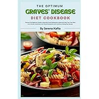 The Optimum Graves’ Disease Diet Cookbook: Discover the Beginners Guide to Naturally Avoid Radioactive Iodine and Help Free Your Body from Graves, Hashimoto and Thyroid Symptoms Naturally