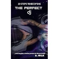 10 Steps to Becoming The Perfect DJ: …and maybe a better person in the process! 10 Steps to Becoming The Perfect DJ: …and maybe a better person in the process! Kindle Paperback