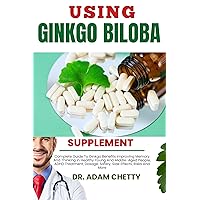 USING GINKGO BILOBA SUPPLEMENT: Complete Guide To Ginkgo Benefits Improving Memory And Thinking In Healthy Young And Middle-Aged People, ADHD Treatment, Dosage, Safety, Side Effects, Risks And More USING GINKGO BILOBA SUPPLEMENT: Complete Guide To Ginkgo Benefits Improving Memory And Thinking In Healthy Young And Middle-Aged People, ADHD Treatment, Dosage, Safety, Side Effects, Risks And More Kindle Paperback