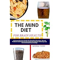 THE MIND DIET FOR BRAIN HEALTH : A Comprehensive Guide On Cognitive Nutrition, Mental Wellness, And Lifestyle Strategies To Enhance Memory And Overall Brain Functionality THE MIND DIET FOR BRAIN HEALTH : A Comprehensive Guide On Cognitive Nutrition, Mental Wellness, And Lifestyle Strategies To Enhance Memory And Overall Brain Functionality Kindle Paperback