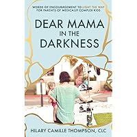 Dear Mama in the Darkness: Words of Encouragement to Light the Way for Parents of Medically Complex Kids Dear Mama in the Darkness: Words of Encouragement to Light the Way for Parents of Medically Complex Kids Paperback Kindle