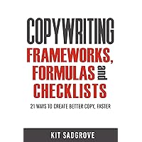 Copywriting Frameworks, Formulas and Checklists: 21 ways to create better copy, faster.