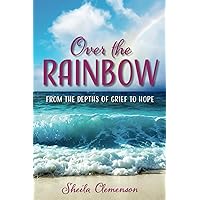 Over The Rainbow: From the Depths of Grief to Hope Over The Rainbow: From the Depths of Grief to Hope Paperback Kindle
