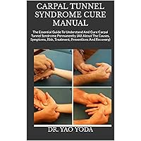 CARPAL TUNNEL SYNDROME CURE MANUAL : The Essential Guide To Understand And Cure Carpal Tunnel Syndrome Permanently, (All About The Causes, Symptoms, Risk, Treatment, Preventions And Recovery) CARPAL TUNNEL SYNDROME CURE MANUAL : The Essential Guide To Understand And Cure Carpal Tunnel Syndrome Permanently, (All About The Causes, Symptoms, Risk, Treatment, Preventions And Recovery) Kindle Paperback