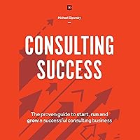 Consulting Success: The Proven Guide to Start, Run and Grow a Successful Consulting Business Consulting Success: The Proven Guide to Start, Run and Grow a Successful Consulting Business Audible Audiobook Paperback Kindle