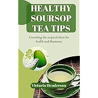 Healthy soursop tea tips : Unveiling the tropical elixir for health and Harmony Healthy soursop tea tips : Unveiling the tropical elixir for health and Harmony Kindle Paperback