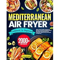Mediterranean Air Fryer Cookbook For Beginners: 2000+ Days Healthy & No-Stress Recipes to Enjoy Your Mediterranean Diet Meals and Stimulate Your Creativity | Approved by Thousands of Beginners