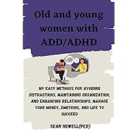 Old and young women with ADD/ADHD: My easy methods for avoiding distractions, maintaining organization, and enhancing relationships. Manage Your Money, Emotions, and Life to Succeed Old and young women with ADD/ADHD: My easy methods for avoiding distractions, maintaining organization, and enhancing relationships. Manage Your Money, Emotions, and Life to Succeed Kindle Paperback