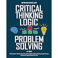 Critical Thinking, Logic & Problem Solving: The Complete Guide to Superior Thinking, Systematic Problem Solving, Making Outstanding Decisions, and Uncover Logical Fallacies Like a Pro Critical Thinking, Logic & Problem Solving: The Complete Guide to Superior Thinking, Systematic Problem Solving, Making Outstanding Decisions, and Uncover Logical Fallacies Like a Pro Paperback Kindle Hardcover