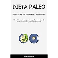 Dieta Paleo: Gustosi piatti paleo che manterranno alti i livelli di energia: (DietaPaleo per principianti per perdere peso in modo efficace e deliziose e semplici ricette Paleo) (Italian Edition)