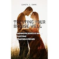 Treating Your Spouse Well: Fundamental Secrets of how not to hate your spouse even after kids