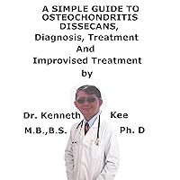 A Simple Guide To Osteochondritis Dissecans, Diagnosis, Treatment And Related Conditions A Simple Guide To Osteochondritis Dissecans, Diagnosis, Treatment And Related Conditions Kindle