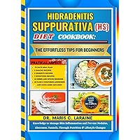 HIDRADENITIS SUPPURATIVA (HS) DIET COOKBOOK: The Effortless Tips For Beginners: Knowledge to Manage Skin Inflammation and Prevent Nodules, Abscesses, Tunnels, Through Nutrition & Lifestyle Changes
