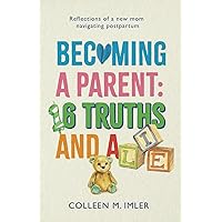 Becoming a Parent: 16 Truths and a Lie: Reflections of a New Mom Navigating Postpartum Becoming a Parent: 16 Truths and a Lie: Reflections of a New Mom Navigating Postpartum Paperback Kindle