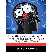 Recruiting and Retaining Air Force Pharmacists: What Do They Really Want? Recruiting and Retaining Air Force Pharmacists: What Do They Really Want? Paperback