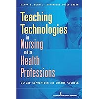 Teaching Technologies in Nursing & the Health Professions: Beyond Simulation and Online Courses Teaching Technologies in Nursing & the Health Professions: Beyond Simulation and Online Courses Paperback Kindle