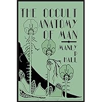 The Occult Anatomy of Man: To Which Is Added a Treatise on Occult Masonry The Occult Anatomy of Man: To Which Is Added a Treatise on Occult Masonry Paperback