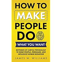 How to Make People Do What You Want: Methods of Subtle Psychology to Read People, Persuade, and Influence Human Behavior (Communication Skills Training) How to Make People Do What You Want: Methods of Subtle Psychology to Read People, Persuade, and Influence Human Behavior (Communication Skills Training) Paperback Audible Audiobook Kindle Hardcover