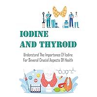 Iodine And Thyroid: Understand The Importance Of Iodine For Several Crucial Aspects Of Health