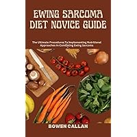 EWING SARCOMA DIET NOVICE GUIDE: The Ultimate Procedures To Implementing Nutritional Approaches In Combating Ewing Sarcoma EWING SARCOMA DIET NOVICE GUIDE: The Ultimate Procedures To Implementing Nutritional Approaches In Combating Ewing Sarcoma Kindle Paperback