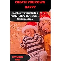 CREATE YOUR OWN HAPPY: How to give your kids a really HAPPY Christmas – 10 simple tips