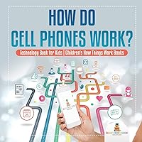How Do Cell Phones Work? Technology Book for Kids Children's How Things Work Books How Do Cell Phones Work? Technology Book for Kids Children's How Things Work Books Paperback Kindle