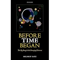 Before Time Began: The Big Bang and the Emerging Universe Before Time Began: The Big Bang and the Emerging Universe Kindle Hardcover