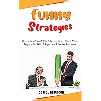 Funny Strategies: Humor is a Powerful Tool; Master It and Use It Often, Acquire the Skill of Rapid and Effective Response