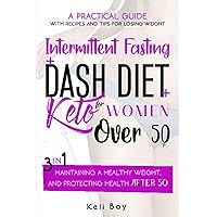Intermittent Fasting + Dash Diet + Keto For Women over 50: 3 in 1: A practical guide with recipes and tips for losing weight, maintaining a healthy weight, and protecting health after 50. Intermittent Fasting + Dash Diet + Keto For Women over 50: 3 in 1: A practical guide with recipes and tips for losing weight, maintaining a healthy weight, and protecting health after 50. Paperback Kindle Hardcover