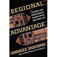 Regional Advantage: Culture and Competition in Silicon Valley and Route 128, With a New Preface by the Author Regional Advantage: Culture and Competition in Silicon Valley and Route 128, With a New Preface by the Author Paperback Kindle Hardcover