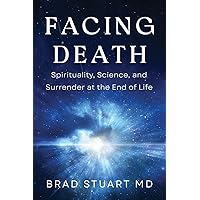 Facing Death: Spirituality, Science, and Surrender at the End of Life Facing Death: Spirituality, Science, and Surrender at the End of Life Paperback Kindle Hardcover