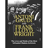 Antoni Gaudi and Frank Lloyd Wright: The Lives and Works of the Most Influential Modern Architects