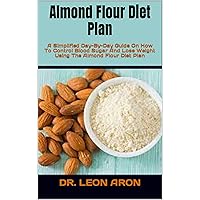 Almond Flour Diet Plan : A Simplified Day-By-Day Guide On How To Control Blood Sugar And Lose Weight Using The Almond Flour Diet Plan Almond Flour Diet Plan : A Simplified Day-By-Day Guide On How To Control Blood Sugar And Lose Weight Using The Almond Flour Diet Plan Kindle Paperback