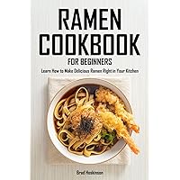 Ramen Cookbook for Beginners: Learn How to Make Delicious Ramen Right in Your Kitchen Ramen Cookbook for Beginners: Learn How to Make Delicious Ramen Right in Your Kitchen Paperback Kindle