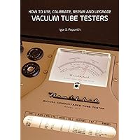How to Use, Calibrate, Repair and Upgrade Vacuum Tube Testers How to Use, Calibrate, Repair and Upgrade Vacuum Tube Testers Paperback