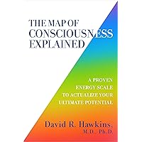 The Map of Consciousness Explained: A Proven Energy Scale to Actualize Your Ultimate Potential The Map of Consciousness Explained: A Proven Energy Scale to Actualize Your Ultimate Potential Paperback Kindle