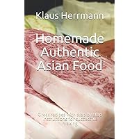 Homemade Authentic Asian Food: Great recipes with step by step instructions for successful making