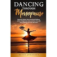Dancing Through Menopause: Tame Hot Flashes, Boost Emotional Wellness, Achieve Weight Loss Goals, and Soar Naturally and Confidently into Your Best Years Dancing Through Menopause: Tame Hot Flashes, Boost Emotional Wellness, Achieve Weight Loss Goals, and Soar Naturally and Confidently into Your Best Years Kindle